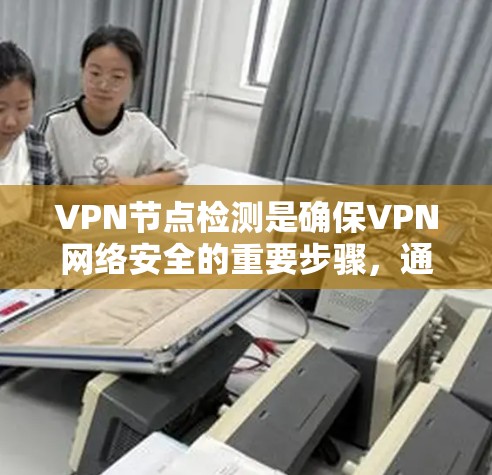 VPN节点检测是确保VPN网络安全的重要步骤,通过以下方法可以有效检测和防范潜在攻击 VPN节点检测是确保VPN网络安全的重要步骤,通过以下方法可以有效检测和防范潜在攻击