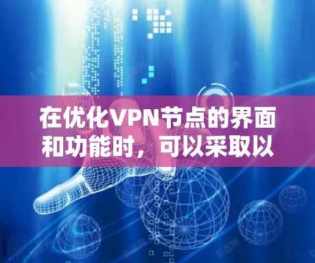 在优化VPN节点的界面和功能时，可以采取以下步骤来提升用户体验