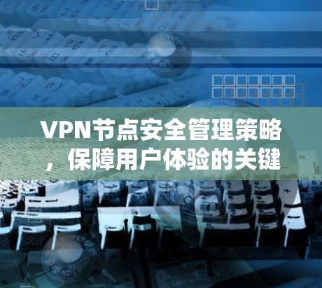 VPN节点安全管理策略,保障用户体验的关键 VPN节点安全管理策略,保障用户体验的关键
