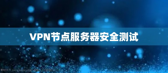 VPN节点服务器安全测试 VPN节点服务器安全测试
