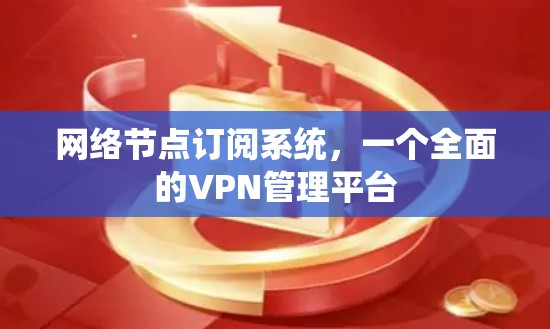 网络节点订阅系统,一个全面的VPN管理平台 网络节点订阅系统,一个全面的VPN管理平台