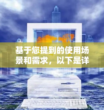 基于您提到的使用场景和需求,以下是详细的解决方案和推荐 基于您提到的使用场景和需求,以下是详细的解决方案和推荐