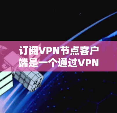 订阅VPN节点客户端是一个通过VPN连接到特定节点服务器的过程,允许用户访问外部服务器,如企业的服务器,从而减少网络资源的使用。以下是详细的步骤和注意事项 订阅VPN节点客户端是一个通过VPN连接到特定节点服务器的过程,允许用户访问外部服务器,如企业的服务器,从而减少网络资源的使用。以下是详细的步骤和注意事项