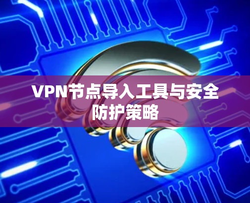 VPN节点导入工具与安全防护策略 VPN节点导入工具与安全防护策略