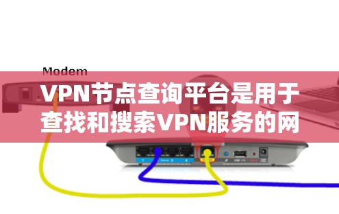 VPN节点查询平台是用于查找和搜索VPN服务的网站。以下是一些主要的VPN服务提供商及其相关信息