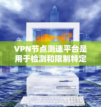 VPN节点测速平台是用于检测和限制特定VPN服务的网络测试平台。这些平台通过监控网络速度、分析访问行为等手段,限制用户使用某些VPN服务,以保护用户数据和网络安全。以下是对这些平台的详细分析 VPN节点测速平台是用于检测和限制特定VPN服务的网络测试平台。这些平台通过监控网络速度、分析访问行为等手段,限制用户使用某些VPN服务,以保护用户数据和网络安全。以下是对这些平台的详细分析