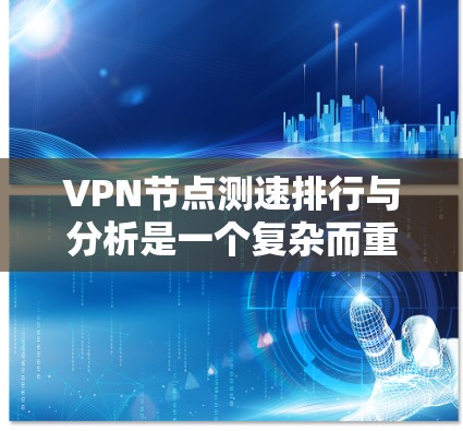 VPN节点测速排行与分析是一个复杂而重要的领域,涉及多个方面。以下是对该主题的分步总结,帮助理解其核心内容和应用 VPN节点测速排行与分析是一个复杂而重要的领域,涉及多个方面。以下是对该主题的分步总结,帮助理解其核心内容和应用