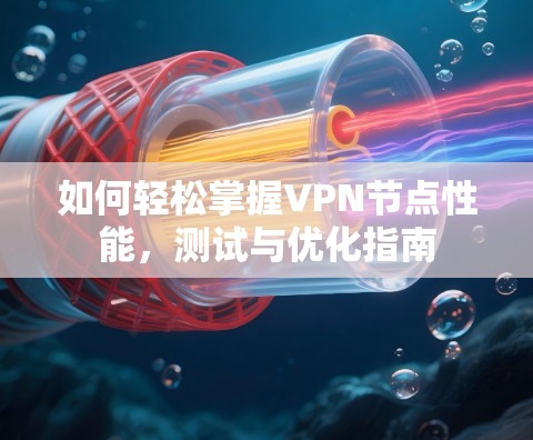 如何轻松掌握VPN节点性能,测试与优化指南 如何轻松掌握VPN节点性能,测试与优化指南