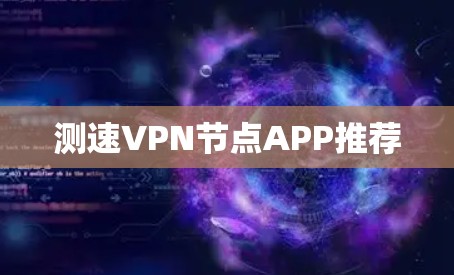 测速VPN节点APP推荐 测速VPN节点APP推荐
