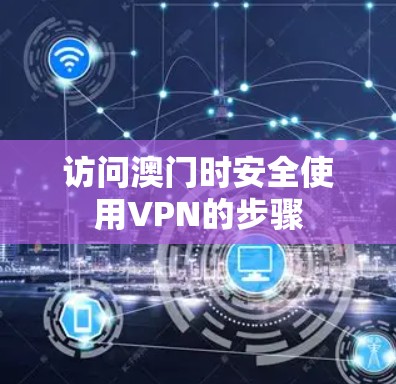 访问澳门时安全使用VPN的步骤 访问澳门时安全使用VPN的步骤