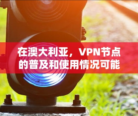 在澳大利亚，VPN节点的普及和使用情况可能因地区、国家和地区而有所差异。澳大利亚是一个主权国家，拥有自己的网络基础设施和网络安全法规。以下是一些关于在澳大利亚使用VPN的情况的概括