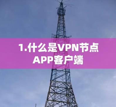 1.什么是VPN节点APP客户端 1.什么是VPN节点APP客户端