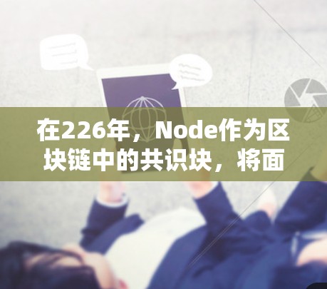 在226年,Node作为区块链中的共识块,将面临新的挑战和机遇。Node的未来发展可能包括 在226年,Node作为区块链中的共识块,将面临新的挑战和机遇。Node的未来发展可能包括