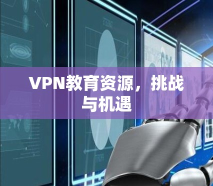 VPN教育资源,挑战与机遇 VPN教育资源,挑战与机遇