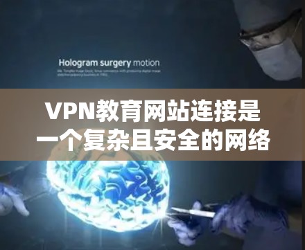 VPN教育网站连接是一个复杂且安全的网络使用方式,以下是详细的步骤和注意事项 VPN教育网站连接是一个复杂且安全的网络使用方式,以下是详细的步骤和注意事项