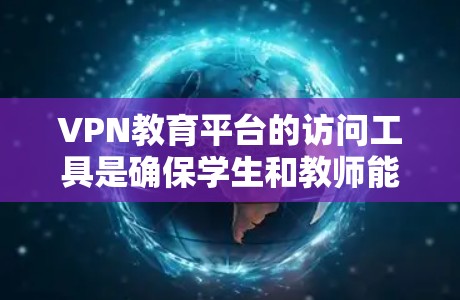 VPN教育平台的访问工具是确保学生和教师能够安全访问互联网资源的手段。这些工具包括终端工具、管理工具、课程资源和虚拟实验室等,它们在教育中发挥着关键作用。以下是详细的解释和总结 VPN教育平台的访问工具是确保学生和教师能够安全访问互联网资源的手段。这些工具包括终端工具、管理工具、课程资源和虚拟实验室等,它们在教育中发挥着关键作用。以下是详细的解释和总结