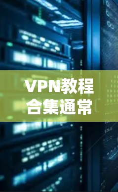 VPN教程合集通常包括多个专题和模块,旨在帮助用户全面掌握VPN技术、使用和安全知识。以下是一个综合的 VPN 教程合集,涵盖基础、高级、网络配置、安全知识、应用集成等多方面内容 VPN教程合集通常包括多个专题和模块,旨在帮助用户全面掌握VPN技术、使用和安全知识。以下是一个综合的 VPN 教程合集,涵盖基础、高级、网络配置、安全知识、应用集成等多方面内容