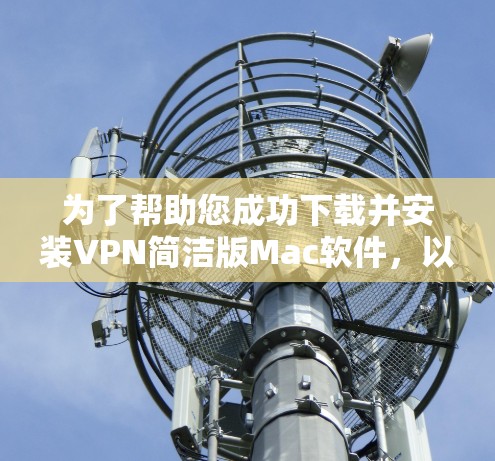 为了帮助您成功下载并安装VPN简洁版Mac软件,以下是一步步的指南 为了帮助您成功下载并安装VPN简洁版Mac软件,以下是一步步的指南