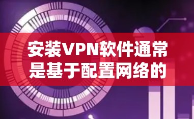 安装VPN软件通常是基于配置网络的,具体步骤如下 安装VPN软件通常是基于配置网络的,具体步骤如下