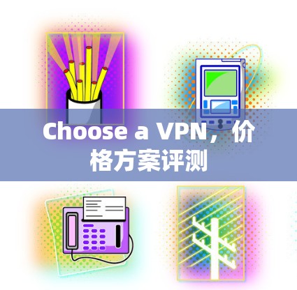 Choose a VPN,价格方案评测 Choose a VPN,价格方案评测