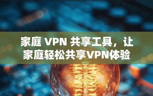 家庭 VPN 共享工具,让家庭轻松共享VPN体验 家庭 VPN 共享工具,让家庭轻松共享VPN体验