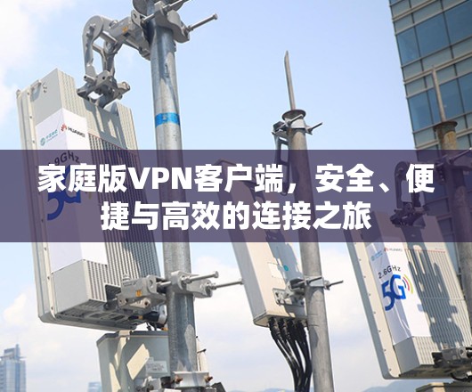 家庭版VPN客户端,安全、便捷与高效的连接之旅 家庭版VPN客户端,安全、便捷与高效的连接之旅