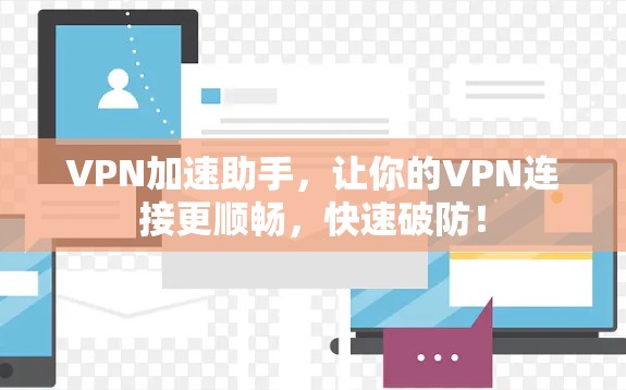 VPN加速助手,让你的VPN连接更顺畅,快速破防! VPN加速助手,让你的VPN连接更顺畅,快速破防!