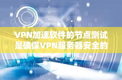 VPN加速软件的节点测试是确保VPN服务器安全的重要步骤。以下是系统化地进行节点测试的步骤和内容 VPN加速软件的节点测试是确保VPN服务器安全的重要步骤。以下是系统化地进行节点测试的步骤和内容