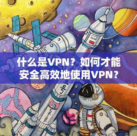 什么是VPN?如何才能安全高效地使用VPN? 什么是VPN?如何才能安全高效地使用VPN?