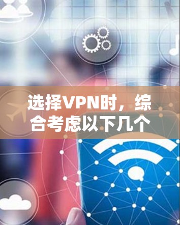 选择VPN时,综合考虑以下几个关键因素 选择VPN时,综合考虑以下几个关键因素