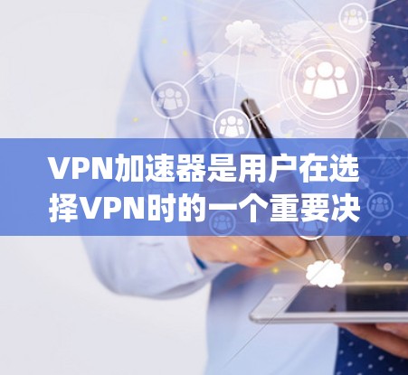 VPN加速器是用户在选择VPN时的一个重要决策，因为它直接影响到网络速度和体验。以下是根据性能、稳定性、用户反馈等分类的几个 popular VPN 加速器推荐