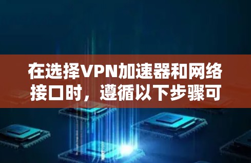 在选择VPN加速器和网络接口时,遵循以下步骤可以确保最佳的网络体验和数据安全 在选择VPN加速器和网络接口时,遵循以下步骤可以确保最佳的网络体验和数据安全