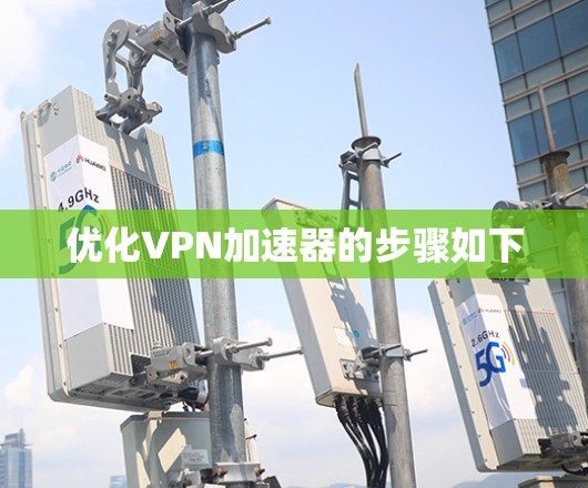 优化VPN加速器的步骤如下 优化VPN加速器的步骤如下
