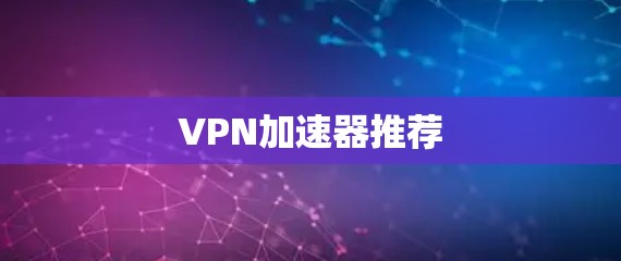 VPN加速器推荐 VPN加速器推荐