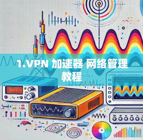 1.VPN 加速器 网络管理教程 1.VPN 加速器 网络管理教程