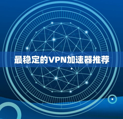 最稳定的VPN加速器推荐 最稳定的VPN加速器推荐