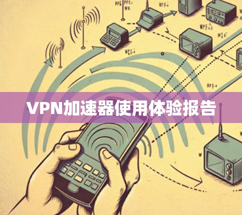 VPN加速器使用体验报告 VPN加速器使用体验报告
