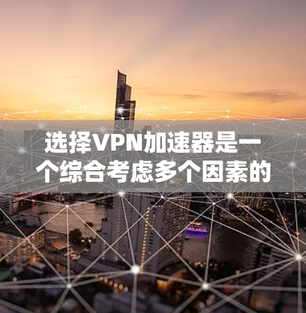 选择VPN加速器是一个综合考虑多个因素的过程,以下是一些建议,帮助你更好地选择合适的加速器 选择VPN加速器是一个综合考虑多个因素的过程,以下是一些建议,帮助你更好地选择合适的加速器