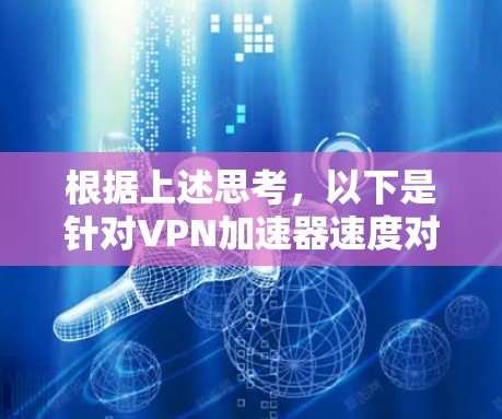 根据上述思考，以下是针对VPN加速器速度对比测试的详细分析