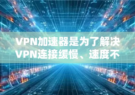 VPN加速器是为了解决VPN连接缓慢、速度不够快的问题,帮助用户更快地连接到目标服务器的一种工具。如果你对VPN加速器感兴趣,可以尝试以下几种常见的VPN加速器 VPN加速器是为了解决VPN连接缓慢、速度不够快的问题,帮助用户更快地连接到目标服务器的一种工具。如果你对VPN加速器感兴趣,可以尝试以下几种常见的VPN加速器