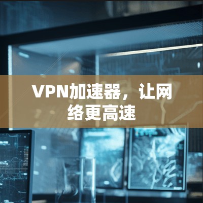 VPN加速器，让网络更高速