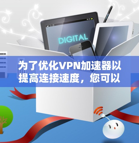 为了优化VPN加速器以提高连接速度，您可以按照以下步骤进行