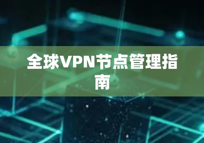 全球VPN节点管理指南 全球VPN节点管理指南