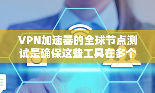 VPN加速器的全球节点测试是确保这些工具在多个服务器上运行,以确保其稳定性和安全性。以下是详细的步骤和信息 VPN加速器的全球节点测试是确保这些工具在多个服务器上运行,以确保其稳定性和安全性。以下是详细的步骤和信息