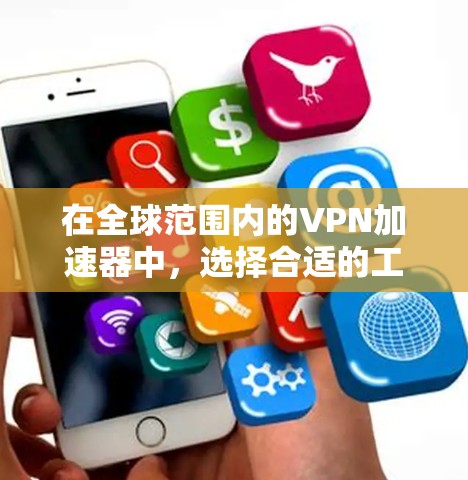 在全球范围内的VPN加速器中,选择合适的工具需要综合考虑多个因素。以下是详细的步骤指南 在全球范围内的VPN加速器中,选择合适的工具需要综合考虑多个因素。以下是详细的步骤指南
