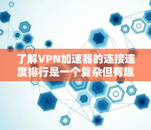 了解VPN加速器的连接速度排行是一个复杂但有趣的过程。以下是一个有条理的总结,帮助您更好地理解和选择VPN服务 了解VPN加速器的连接速度排行是一个复杂但有趣的过程。以下是一个有条理的总结,帮助您更好地理解和选择VPN服务