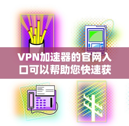 VPN加速器的官网入口可以帮助您快速获取到多个推荐的VPN加速器。以下是几个常见的VPN加速器的官网入口