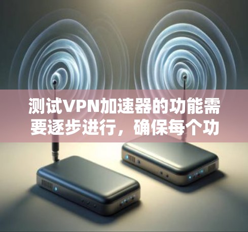 测试VPN加速器的功能需要逐步进行,确保每个功能都能正常工作。以下是一个详细的步骤指南,帮助您完成测试 测试VPN加速器的功能需要逐步进行,确保每个功能都能正常工作。以下是一个详细的步骤指南,帮助您完成测试