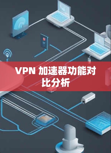 VPN 加速器功能对比分析