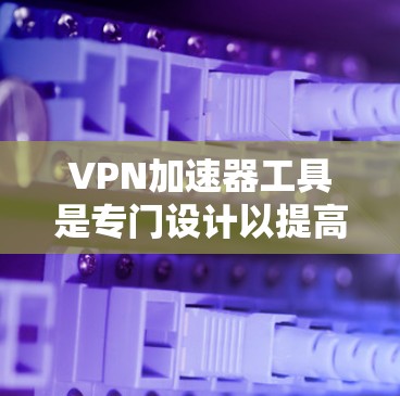 VPN加速器工具是专门设计以提高用户VPN连接速度和稳定性为目标的软件。它们通过多种功能优化用户的数据传输,包括缓存优化、缓和技术、延迟优化、流量锁和优化等。以下是对这些工具的详细介绍 VPN加速器工具是专门设计以提高用户VPN连接速度和稳定性为目标的软件。它们通过多种功能优化用户的数据传输,包括缓存优化、缓和技术、延迟优化、流量锁和优化等。以下是对这些工具的详细介绍